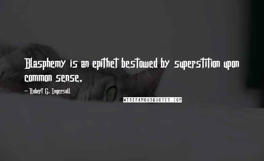 Robert G. Ingersoll Quotes: Blasphemy is an epithet bestowed by superstition upon common sense.