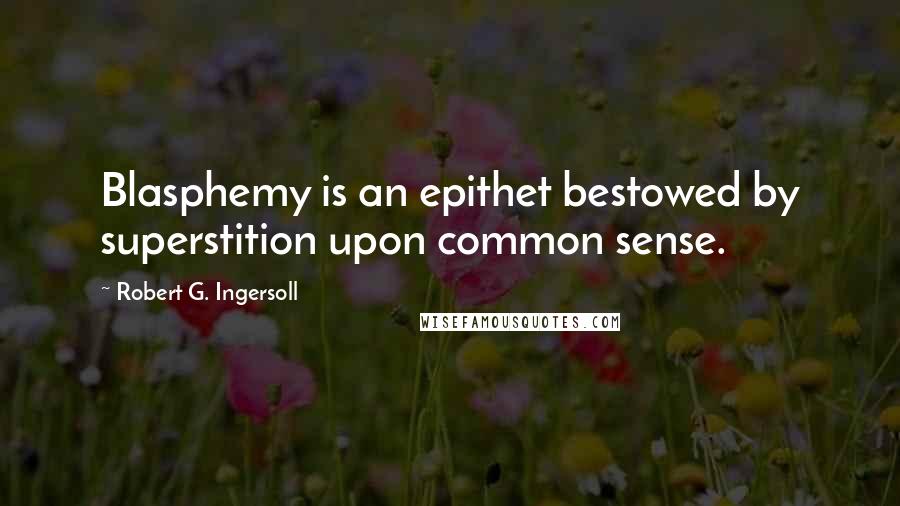 Robert G. Ingersoll Quotes: Blasphemy is an epithet bestowed by superstition upon common sense.
