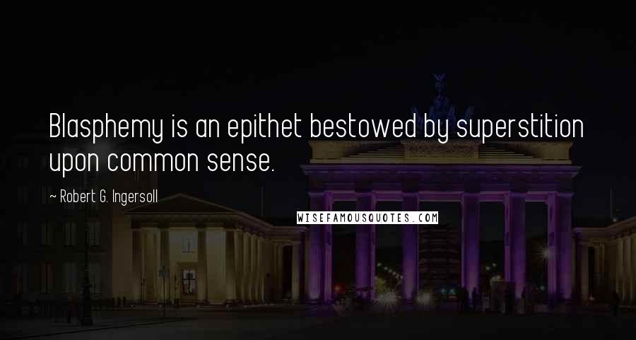 Robert G. Ingersoll Quotes: Blasphemy is an epithet bestowed by superstition upon common sense.
