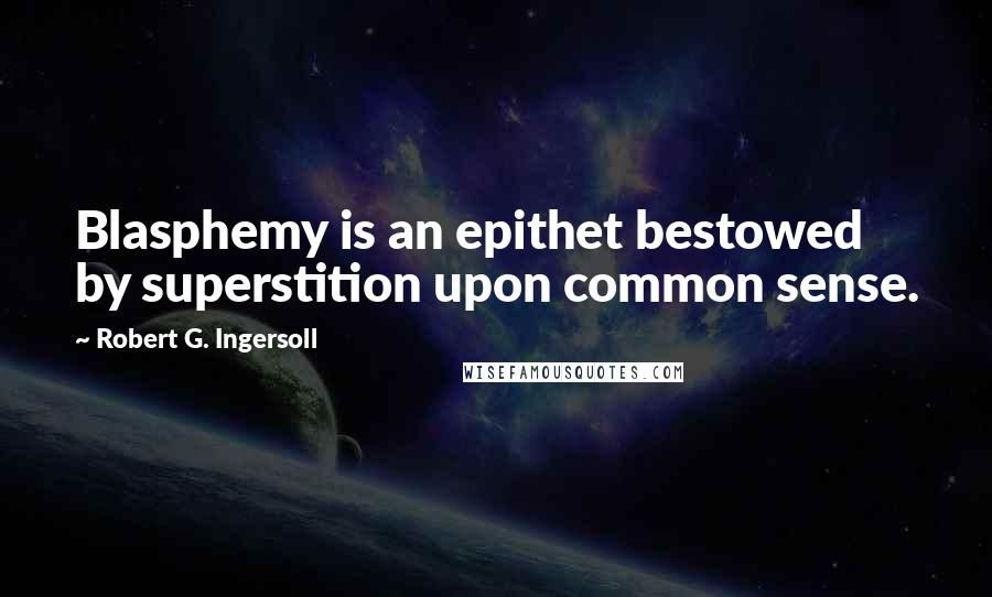 Robert G. Ingersoll Quotes: Blasphemy is an epithet bestowed by superstition upon common sense.