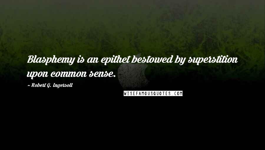 Robert G. Ingersoll Quotes: Blasphemy is an epithet bestowed by superstition upon common sense.