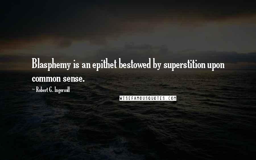 Robert G. Ingersoll Quotes: Blasphemy is an epithet bestowed by superstition upon common sense.