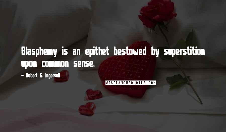 Robert G. Ingersoll Quotes: Blasphemy is an epithet bestowed by superstition upon common sense.
