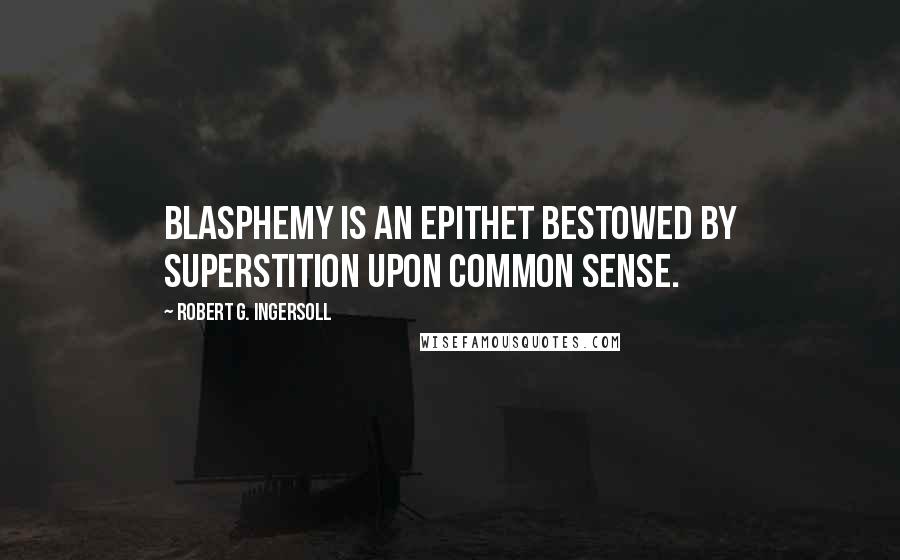 Robert G. Ingersoll Quotes: Blasphemy is an epithet bestowed by superstition upon common sense.