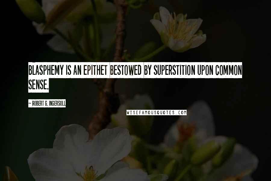 Robert G. Ingersoll Quotes: Blasphemy is an epithet bestowed by superstition upon common sense.