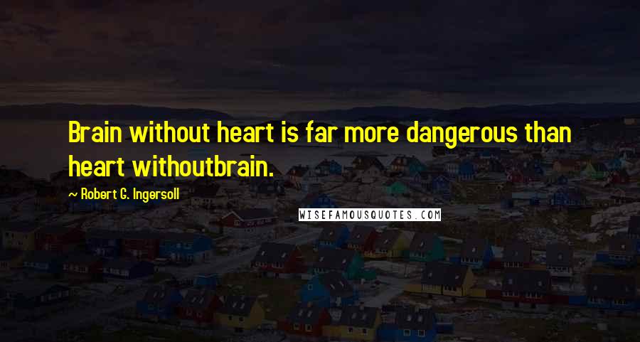 Robert G. Ingersoll Quotes: Brain without heart is far more dangerous than heart withoutbrain.