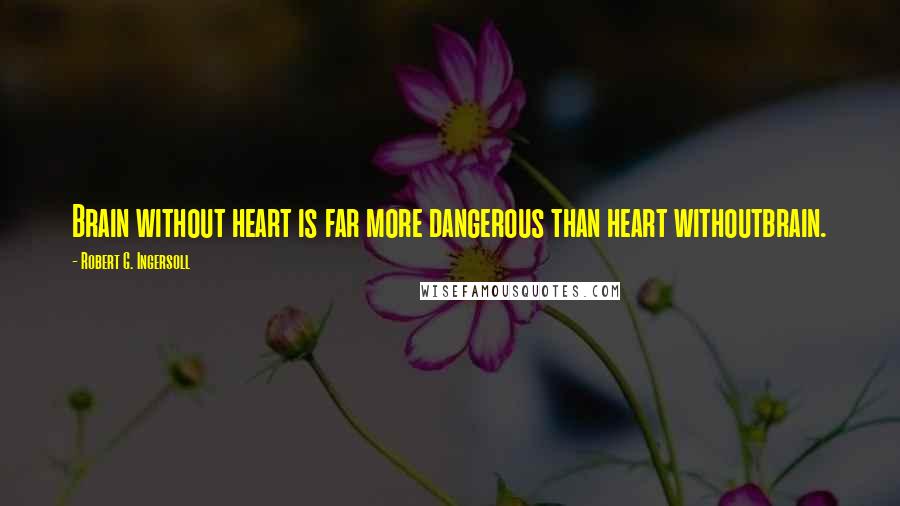 Robert G. Ingersoll Quotes: Brain without heart is far more dangerous than heart withoutbrain.