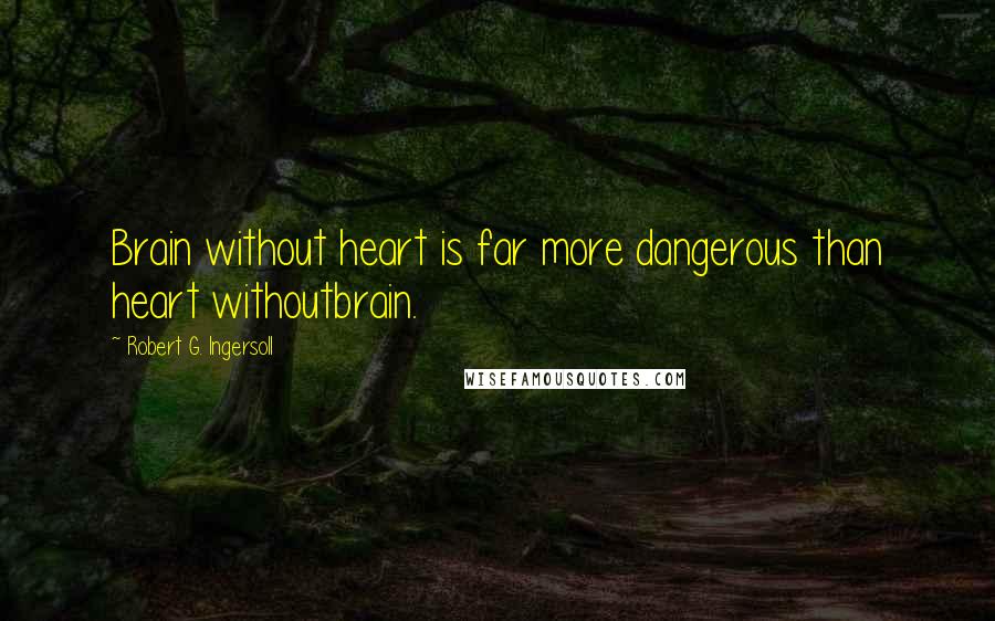 Robert G. Ingersoll Quotes: Brain without heart is far more dangerous than heart withoutbrain.