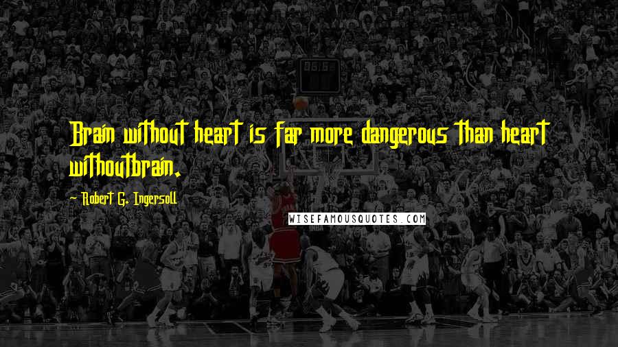 Robert G. Ingersoll Quotes: Brain without heart is far more dangerous than heart withoutbrain.