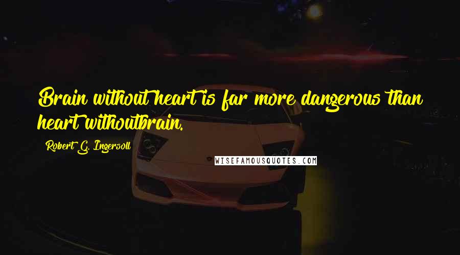 Robert G. Ingersoll Quotes: Brain without heart is far more dangerous than heart withoutbrain.