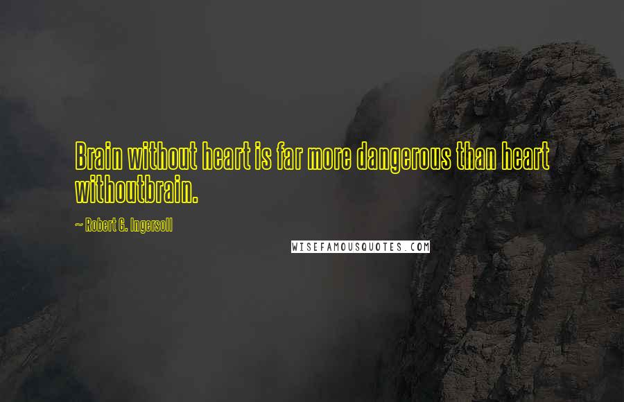 Robert G. Ingersoll Quotes: Brain without heart is far more dangerous than heart withoutbrain.