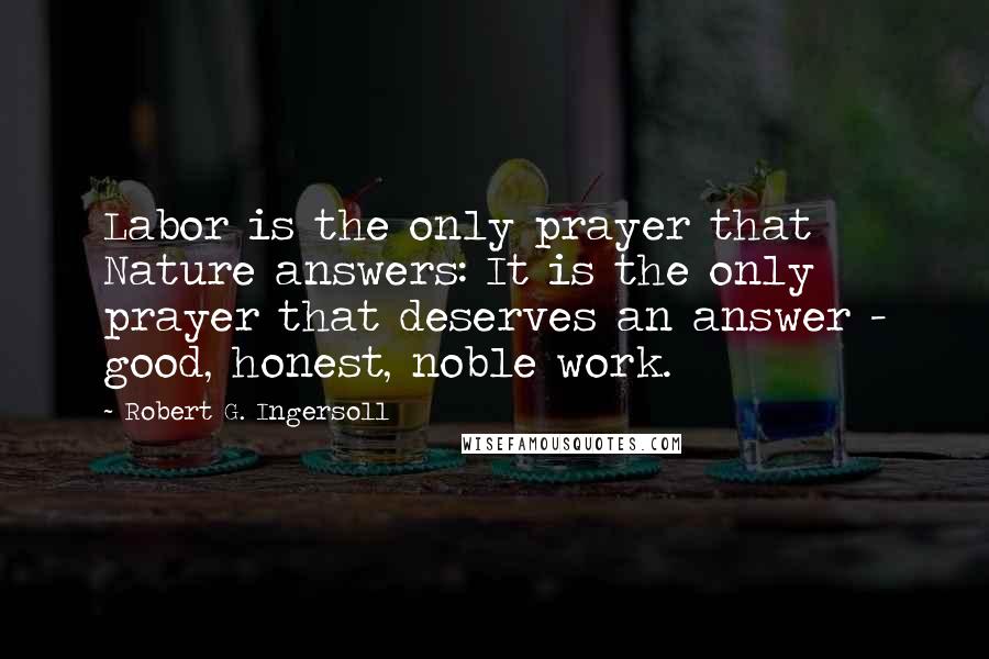 Robert G. Ingersoll Quotes: Labor is the only prayer that Nature answers: It is the only prayer that deserves an answer - good, honest, noble work.