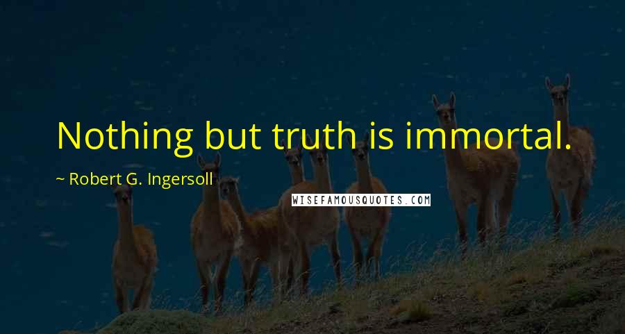 Robert G. Ingersoll Quotes: Nothing but truth is immortal.