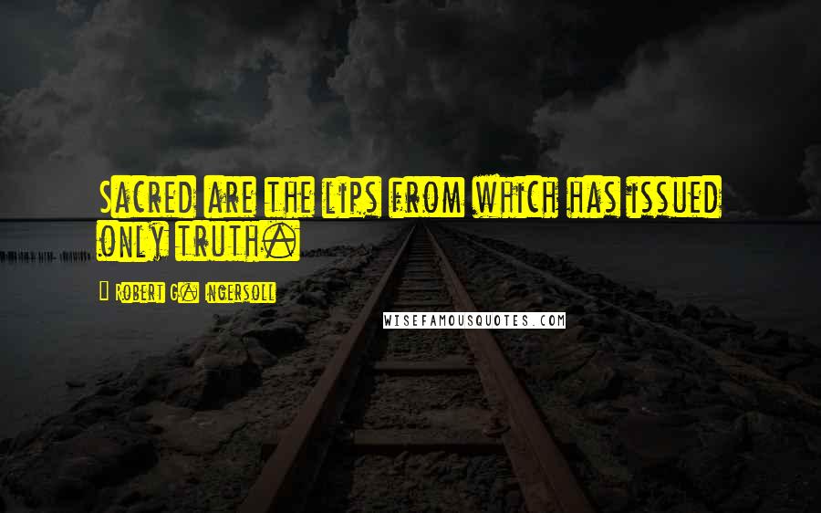 Robert G. Ingersoll Quotes: Sacred are the lips from which has issued only truth.