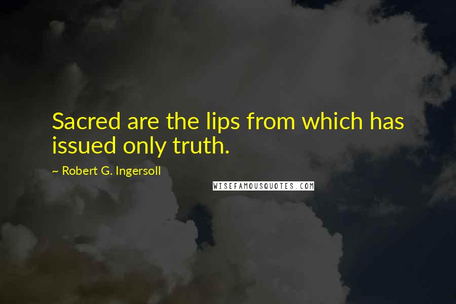 Robert G. Ingersoll Quotes: Sacred are the lips from which has issued only truth.