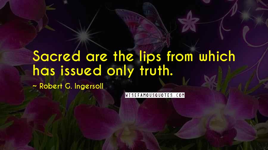 Robert G. Ingersoll Quotes: Sacred are the lips from which has issued only truth.