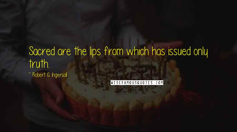 Robert G. Ingersoll Quotes: Sacred are the lips from which has issued only truth.