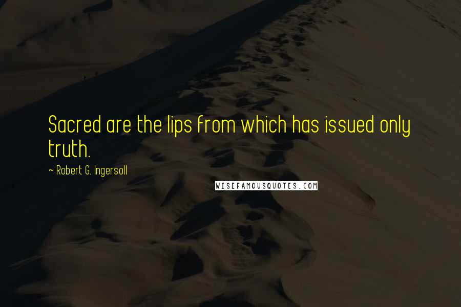 Robert G. Ingersoll Quotes: Sacred are the lips from which has issued only truth.