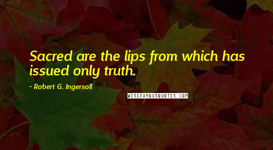 Robert G. Ingersoll Quotes: Sacred are the lips from which has issued only truth.