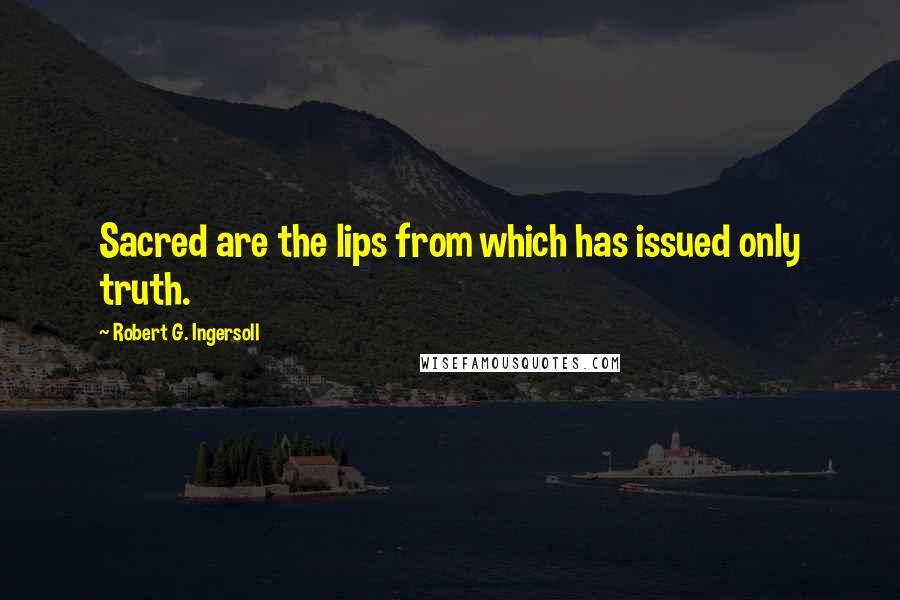 Robert G. Ingersoll Quotes: Sacred are the lips from which has issued only truth.