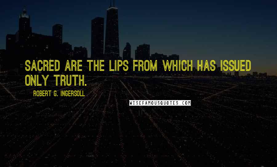 Robert G. Ingersoll Quotes: Sacred are the lips from which has issued only truth.