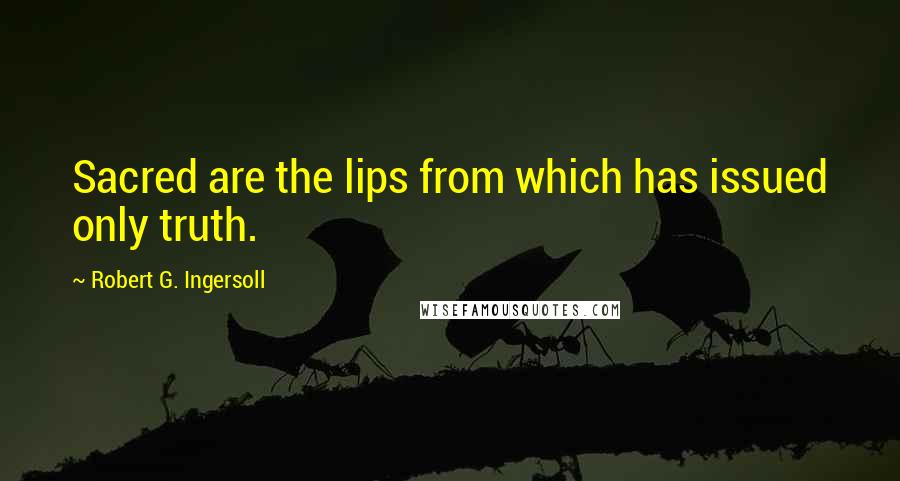 Robert G. Ingersoll Quotes: Sacred are the lips from which has issued only truth.