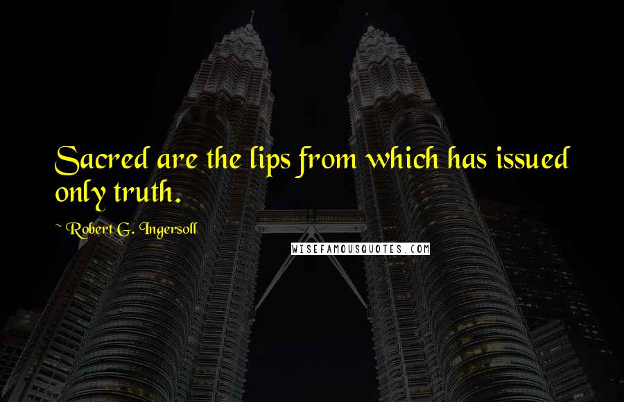 Robert G. Ingersoll Quotes: Sacred are the lips from which has issued only truth.