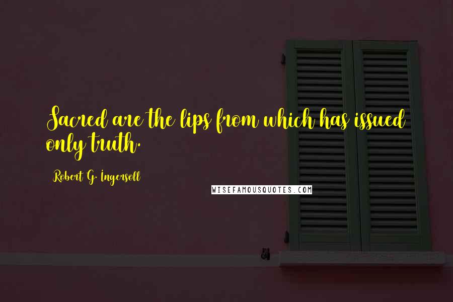 Robert G. Ingersoll Quotes: Sacred are the lips from which has issued only truth.