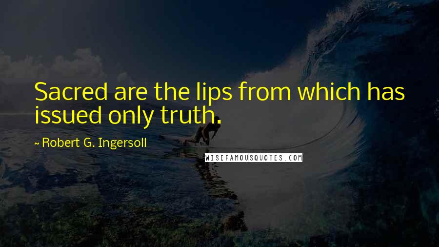 Robert G. Ingersoll Quotes: Sacred are the lips from which has issued only truth.