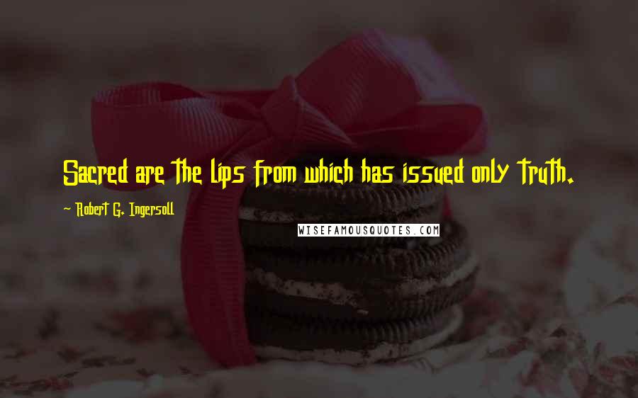 Robert G. Ingersoll Quotes: Sacred are the lips from which has issued only truth.