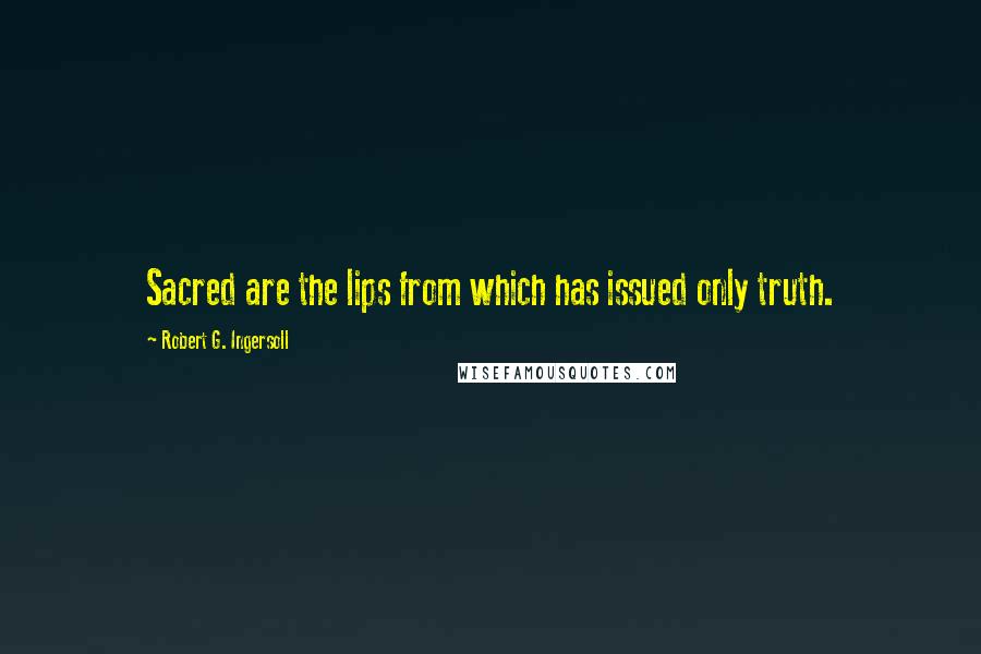 Robert G. Ingersoll Quotes: Sacred are the lips from which has issued only truth.