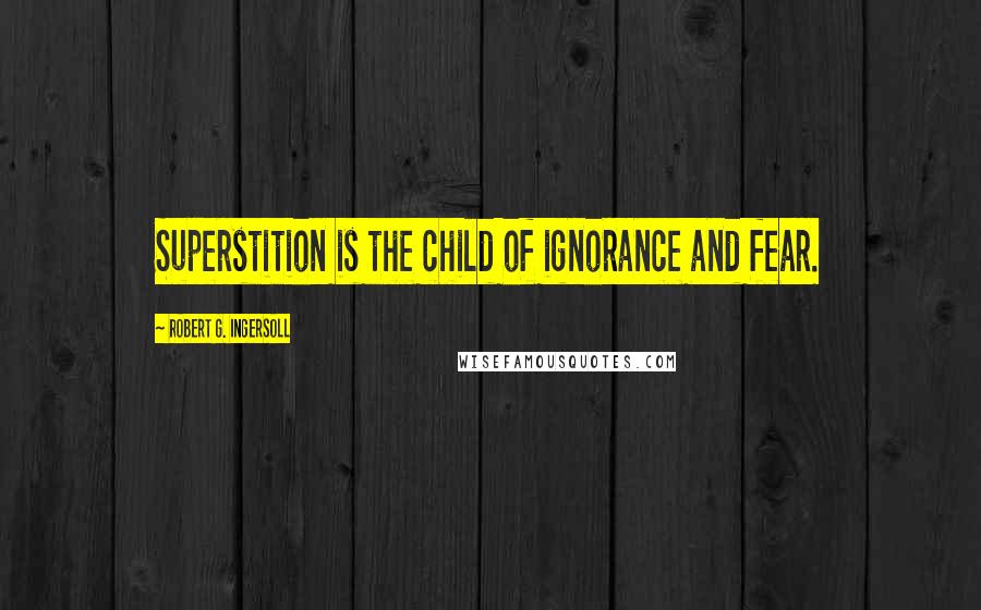 Robert G. Ingersoll Quotes: Superstition is the child of ignorance and fear.