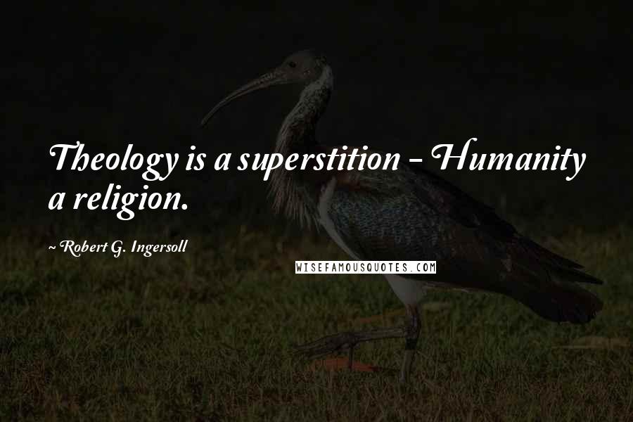 Robert G. Ingersoll Quotes: Theology is a superstition - Humanity a religion.