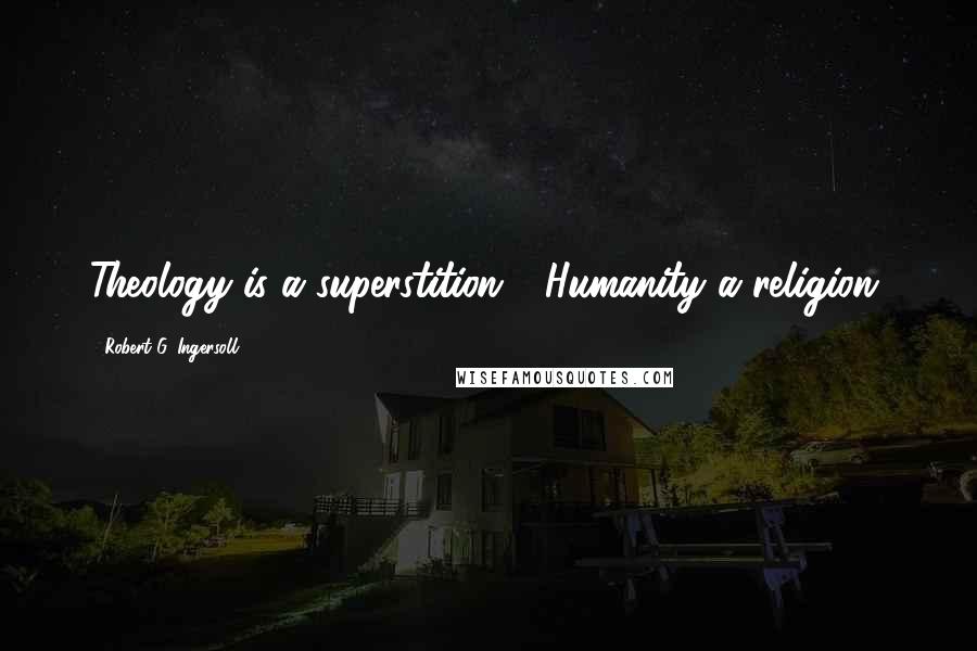 Robert G. Ingersoll Quotes: Theology is a superstition - Humanity a religion.