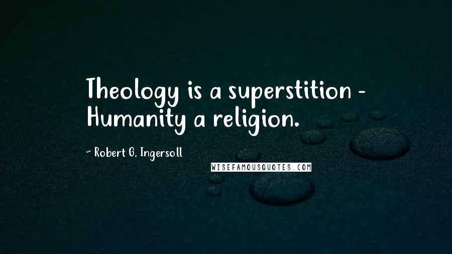 Robert G. Ingersoll Quotes: Theology is a superstition - Humanity a religion.