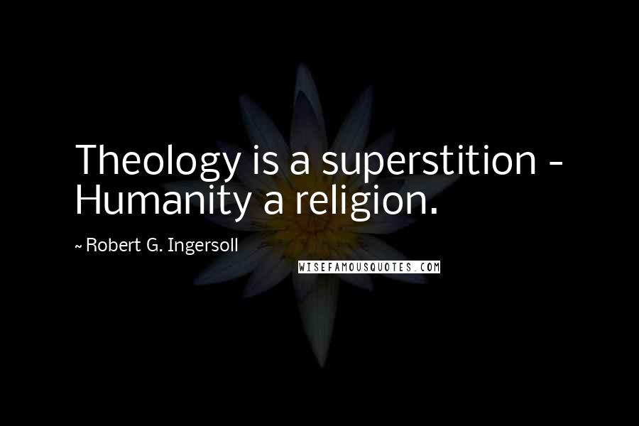 Robert G. Ingersoll Quotes: Theology is a superstition - Humanity a religion.