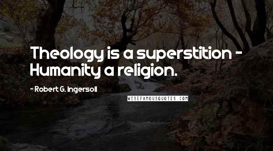 Robert G. Ingersoll Quotes: Theology is a superstition - Humanity a religion.