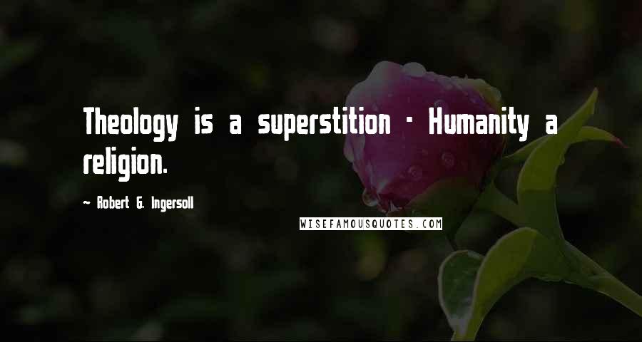 Robert G. Ingersoll Quotes: Theology is a superstition - Humanity a religion.