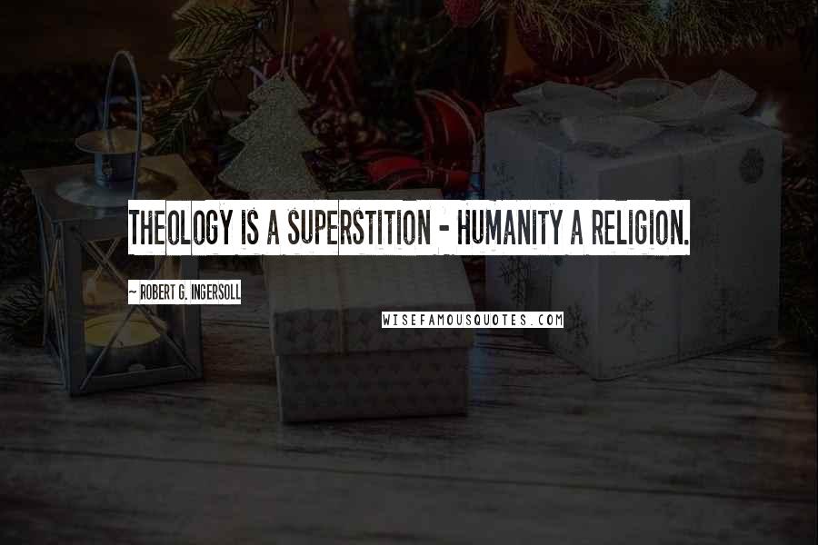 Robert G. Ingersoll Quotes: Theology is a superstition - Humanity a religion.