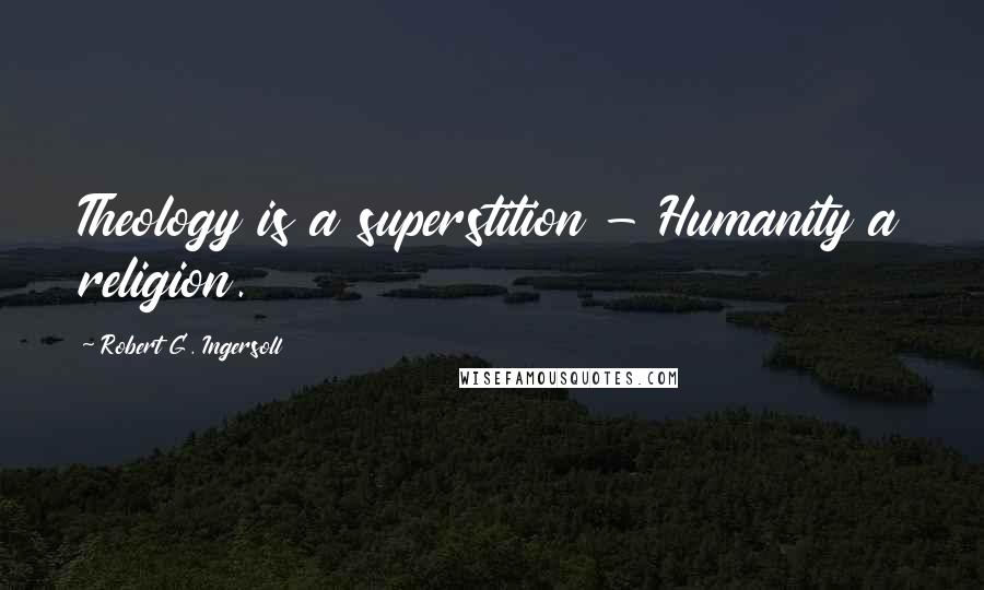 Robert G. Ingersoll Quotes: Theology is a superstition - Humanity a religion.