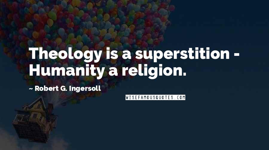 Robert G. Ingersoll Quotes: Theology is a superstition - Humanity a religion.