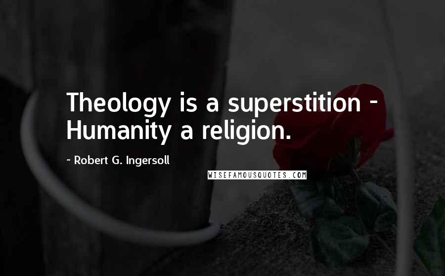 Robert G. Ingersoll Quotes: Theology is a superstition - Humanity a religion.