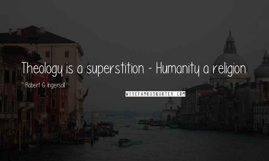 Robert G. Ingersoll Quotes: Theology is a superstition - Humanity a religion.