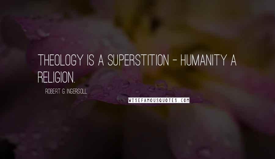 Robert G. Ingersoll Quotes: Theology is a superstition - Humanity a religion.