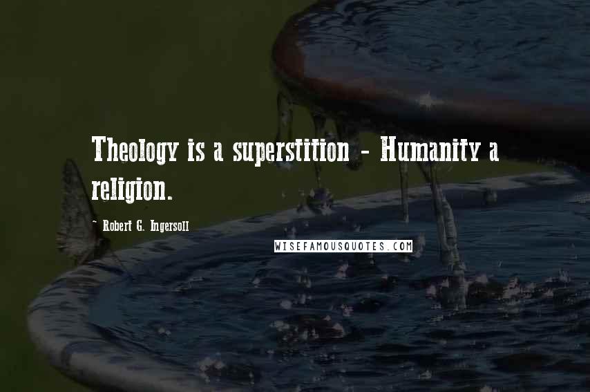 Robert G. Ingersoll Quotes: Theology is a superstition - Humanity a religion.