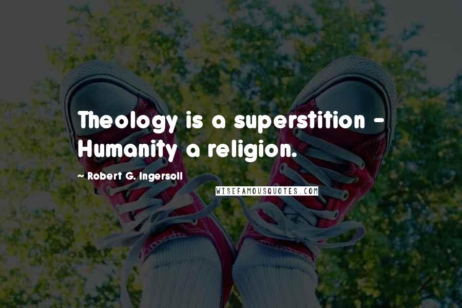 Robert G. Ingersoll Quotes: Theology is a superstition - Humanity a religion.