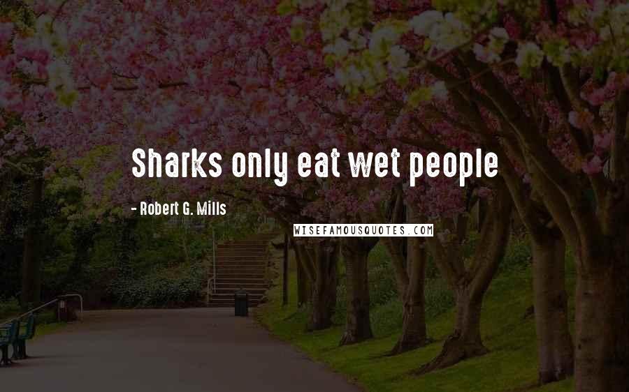 Robert G. Mills Quotes: Sharks only eat wet people