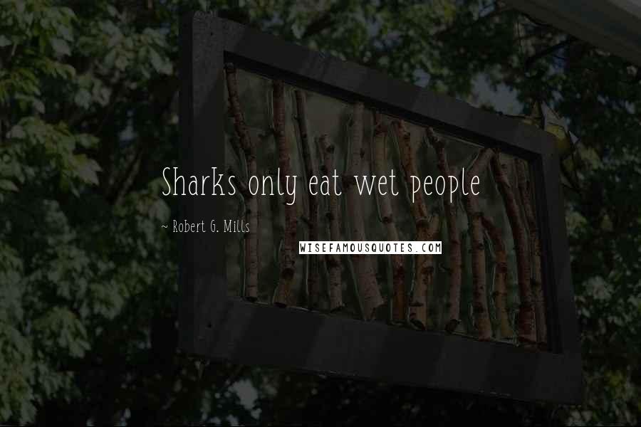 Robert G. Mills Quotes: Sharks only eat wet people