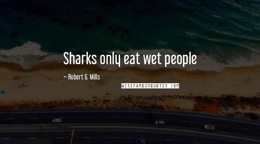 Robert G. Mills Quotes: Sharks only eat wet people