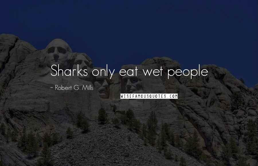 Robert G. Mills Quotes: Sharks only eat wet people